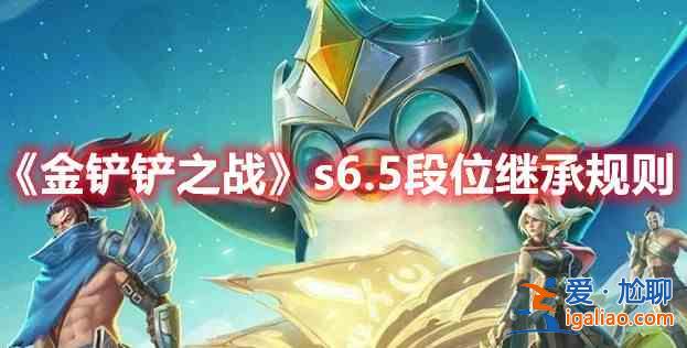 金铲铲之战s6.5段位该如何继承？s6.5继承规则概要与简述？