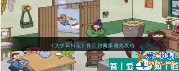 文字玩出花怀旧切面条怎么通关 具体一览？