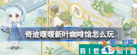 奇迹暖暖新叶咖啡馆怎么玩 奇迹暖暖新叶咖啡馆活动介绍？