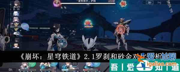 崩坏星穹铁道2.1罗刹和砂金对比怎么样 具体一览？