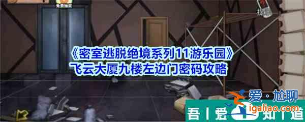 密室逃脱绝境系列11游乐园飞云大厦九楼  飞云大厦九楼左边门密码攻略？